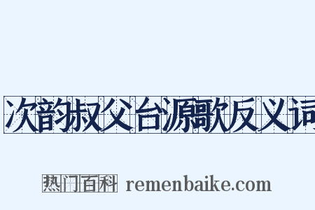 次韵叔父台源歌反义词是什么意思的图片